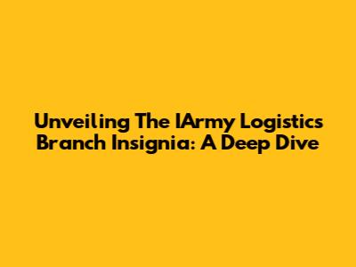 Unveiling The IArmy Logistics Branch Insignia: A Deep Dive