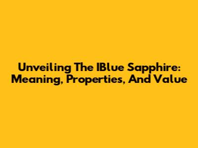 Unveiling The IBlue Sapphire: Meaning, Properties, And Value