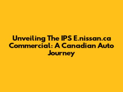 Unveiling The IPS E.nissan.ca Commercial: A Canadian Auto Journey