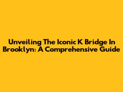 Unveiling The Iconic K Bridge In Brooklyn: A Comprehensive Guide