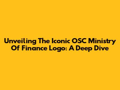 Unveiling The Iconic OSC Ministry Of Finance Logo: A Deep Dive