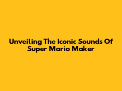 Unveiling The Iconic Sounds Of Super Mario Maker