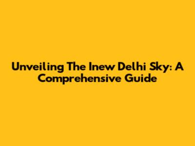 Unveiling The Inew Delhi Sky: A Comprehensive Guide