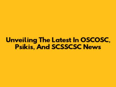Unveiling The Latest In OSCOSC, Psikis, And SCSSCSC News