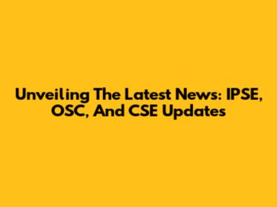Unveiling The Latest News: IPSE, OSC, And CSE Updates