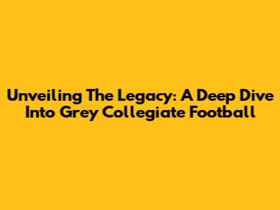 Unveiling The Legacy: A Deep Dive Into Grey Collegiate Football