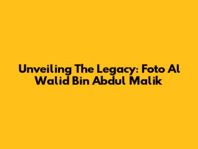Unveiling The Legacy: Foto Al Walid Bin Abdul Malik