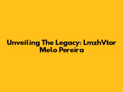 Unveiling The Legacy: LmzhVtor Melo Pereira