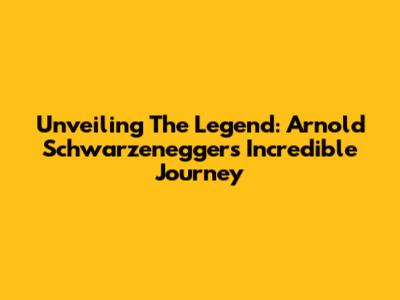Unveiling The Legend: Arnold Schwarzenegger's Incredible Journey