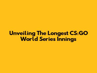 Unveiling The Longest CS:GO World Series Innings