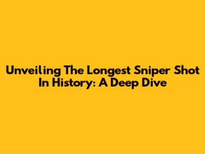 Unveiling The Longest Sniper Shot In History: A Deep Dive