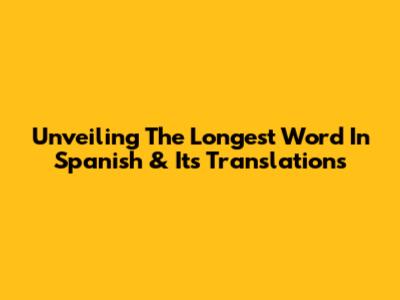 Unveiling The Longest Word In Spanish & Its Translations