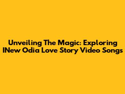 Unveiling The Magic: Exploring INew Odia Love Story Video Songs