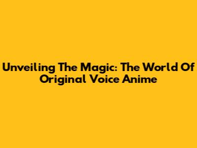 Unveiling The Magic: The World Of Original Voice Anime
