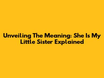 Unveiling The Meaning: 'She Is My Little Sister' Explained
