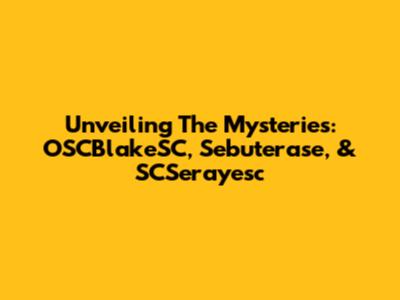 Unveiling The Mysteries: OSCBlakeSC, Sebuterase, & SCSerayesc