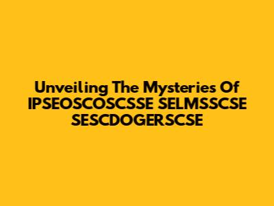 Unveiling The Mysteries Of IPSEOSCOSCSSE SELMSSCSE SESCDOGERSCSE