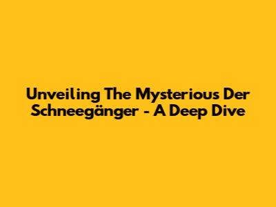 Unveiling The Mysterious 'Der Schneegänger' - A Deep Dive
