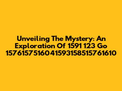 Unveiling The Mystery: An Exploration Of 1591 123 Go 1576157516041593158515761610