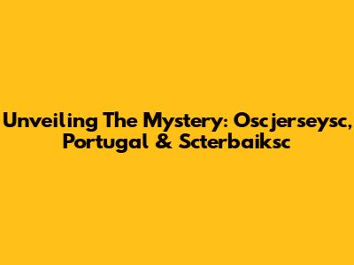 Unveiling The Mystery: Oscjerseysc, Portugal & Scterbaiksc