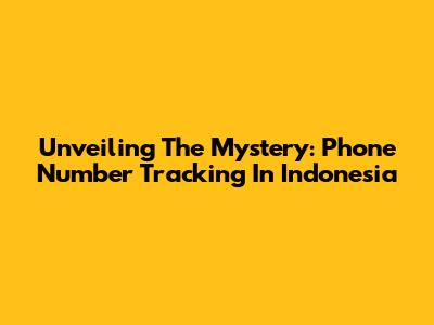 Unveiling The Mystery: Phone Number Tracking In Indonesia
