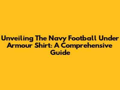 Unveiling The Navy Football Under Armour Shirt: A Comprehensive Guide