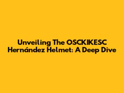 Unveiling The OSCKIKESC Hernández Helmet: A Deep Dive