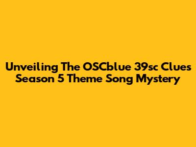 Unveiling The OSCblue 39sc Clues Season 5 Theme Song Mystery