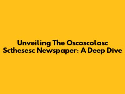 Unveiling The Oscoscolasc Scthesesc Newspaper: A Deep Dive