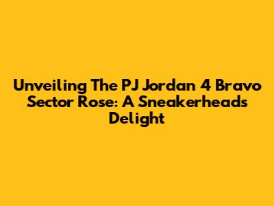 Unveiling The PJ Jordan 4 "Bravo Sector Rose": A Sneakerhead's Delight