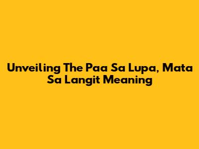 Unveiling The Paa Sa Lupa, Mata Sa Langit Meaning