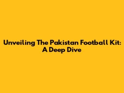 Unveiling The Pakistan Football Kit: A Deep Dive