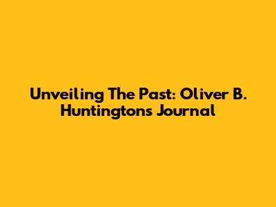 Unveiling The Past: Oliver B. Huntington's Journal