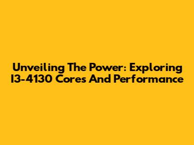 Unveiling The Power: Exploring I3-4130 Cores And Performance