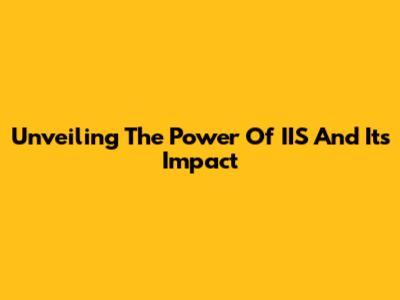 Unveiling The Power Of IIS And Its Impact