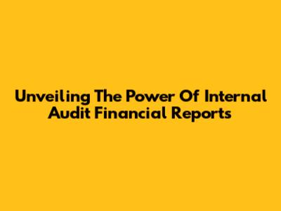 Unveiling The Power Of Internal Audit Financial Reports