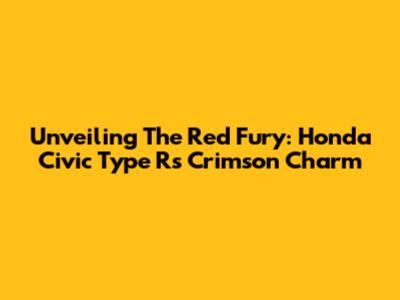 Unveiling The Red Fury: Honda Civic Type R's Crimson Charm