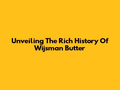 Unveiling The Rich History Of Wijsman Butter