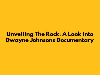 Unveiling The Rock: A Look Into Dwayne Johnson's Documentary
