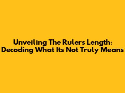Unveiling The Ruler's Length: Decoding What 'It's Not' Truly Means