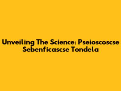 Unveiling The Science: Pseioscoscse Sebenficascse Tondela
