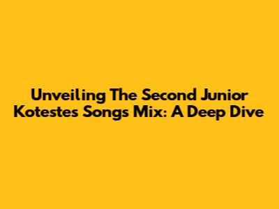 Unveiling The Second Junior Kotestes Songs Mix: A Deep Dive