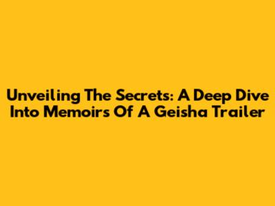 Unveiling The Secrets: A Deep Dive Into 'Memoirs Of A Geisha' Trailer