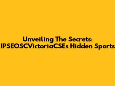 Unveiling The Secrets: IPSEOSCVictoriaCSE's Hidden Sports