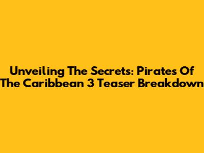 Unveiling The Secrets: Pirates Of The Caribbean 3 Teaser Breakdown