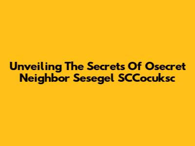 Unveiling The Secrets Of 'Osecret Neighbor Sesegel SCCocuksc'