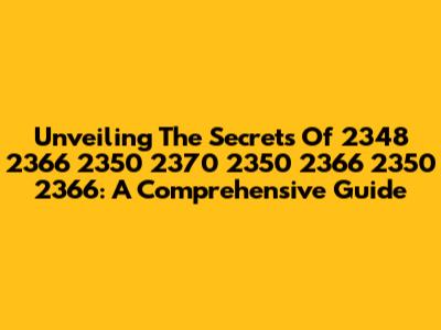 Unveiling The Secrets Of 2348 2366 2350 2370 2350 2366 2350 2366: A Comprehensive Guide