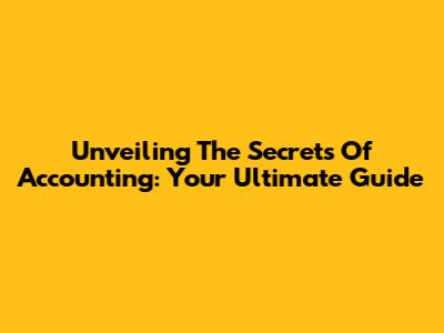 Unveiling The Secrets Of Accounting: Your Ultimate Guide