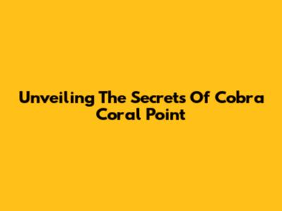 Unveiling The Secrets Of Cobra Coral Point