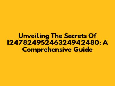 Unveiling The Secrets Of I24782495246324942480: A Comprehensive Guide